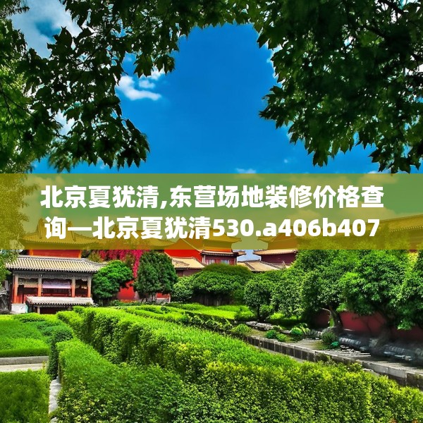 北京夏犹清,东营场地装修价格查询—北京夏犹清530.a406b407c410fgy.417wew