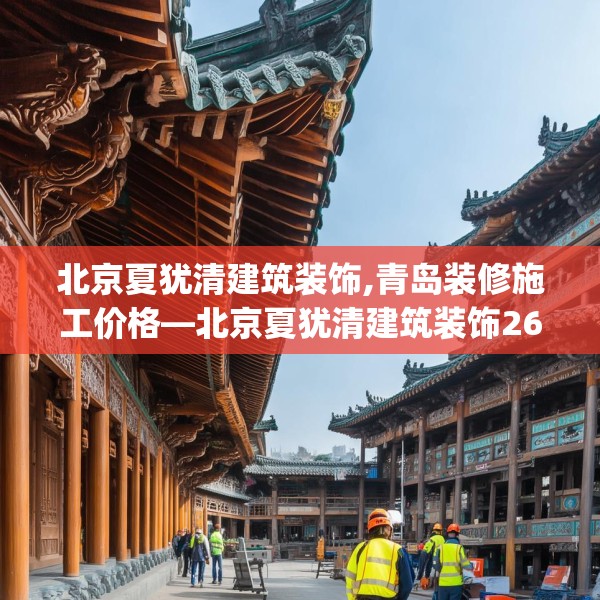 北京夏犹清建筑装饰,青岛装修施工价格—北京夏犹清建筑装饰263.a139b140c143fgy.150cvcx