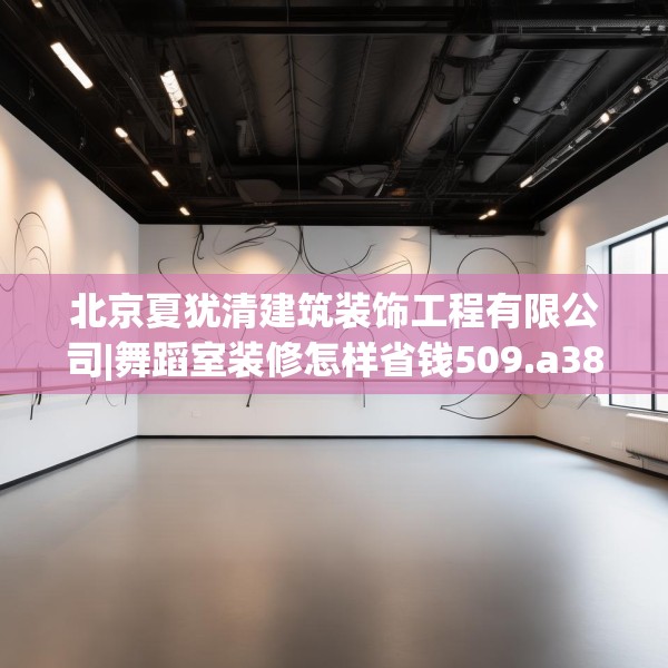 北京夏犹清建筑装饰工程有限公司|舞蹈室装修怎样省钱509.a385b386c389fgy.396fds