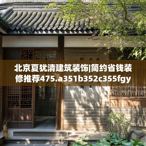 北京夏犹清建筑装饰|简约省钱装修推荐475.a351b352c355fgy.362fdsfds