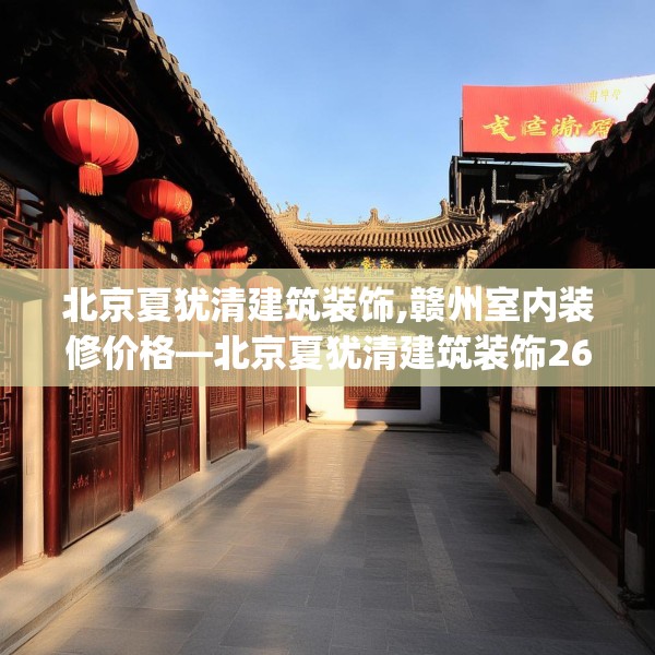 北京夏犹清建筑装饰,赣州室内装修价格—北京夏犹清建筑装饰265.a141b142c145fgy.152poiy