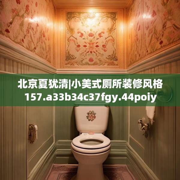 北京夏犹清|小美式厕所装修风格157.a33b34c37fgy.44poiy