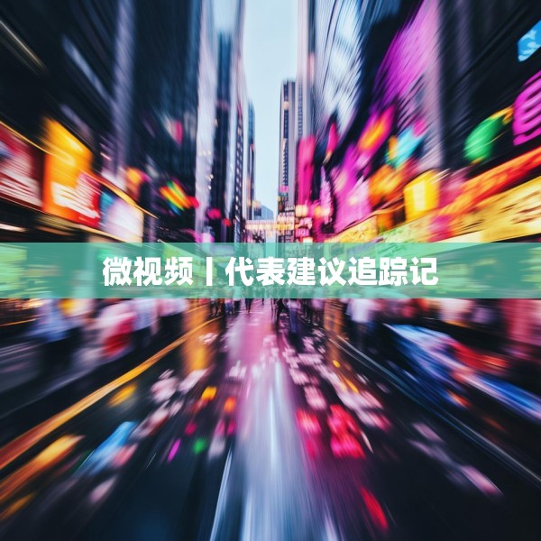 微视频丨代表建议追踪记