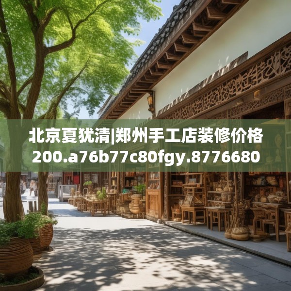 北京夏犹清|郑州手工店装修价格200.a76b77c80fgy.8776680