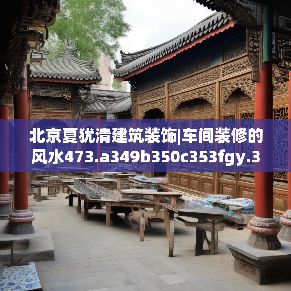 北京夏犹清建筑装饰|车间装修的风水473.a349b350c353fgy.360fds