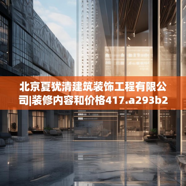 北京夏犹清建筑装饰工程有限公司|装修内容和价格417.a293b294c297fgy.304uyk