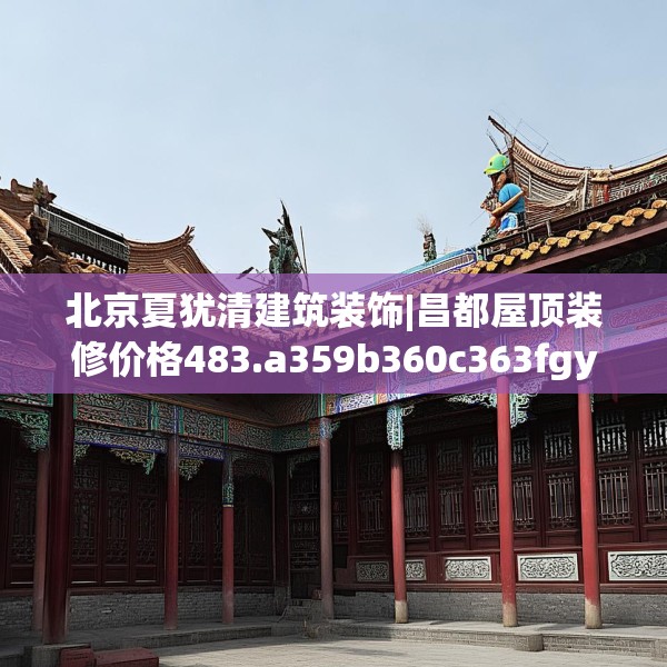 北京夏犹清建筑装饰|昌都屋顶装修价格483.a359b360c363fgy.370fhsg