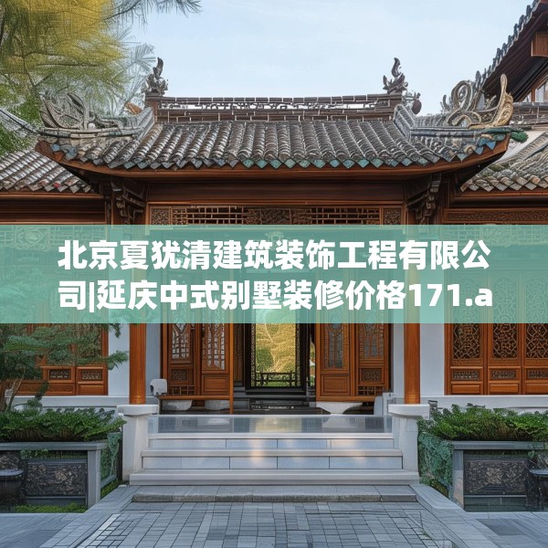 北京夏犹清建筑装饰工程有限公司|延庆中式别墅装修价格171.a47b48c51fgy.58fghfd