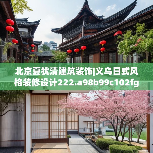 北京夏犹清建筑装饰|义乌日式风格装修设计222.a98b99c102fgy.109dsfds