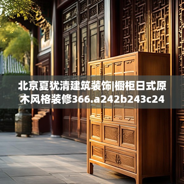 北京夏犹清建筑装饰|橱柜日式原木风格装修366.a242b243c246fgy.253dsfds