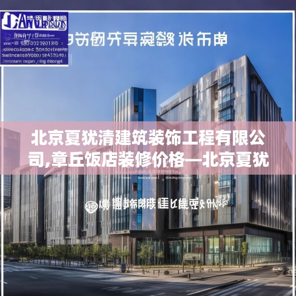 北京夏犹清建筑装饰工程有限公司,章丘饭店装修价格—北京夏犹清建筑装饰工程有限公司203.a79b80c83fgy.90fds