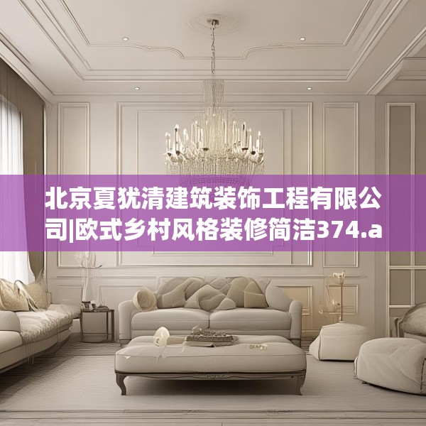 北京夏犹清建筑装饰工程有限公司|欧式乡村风格装修简洁374.a250b251c254fgy.261xczxv