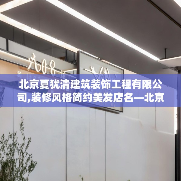 北京夏犹清建筑装饰工程有限公司,装修风格简约美发店名—北京夏犹清建筑装饰工程有限公司609.a485b486c489fgy.496fhsg