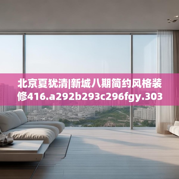 北京夏犹清|新城八期简约风格装修416.a292b293c296fgy.30376668