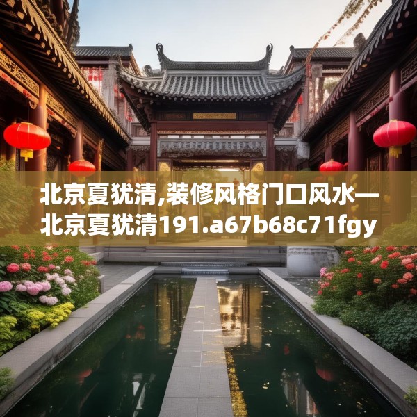 北京夏犹清,装修风格门口风水—北京夏犹清191.a67b68c71fgy.78cvcx