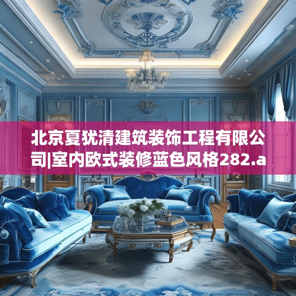北京夏犹清建筑装饰工程有限公司|室内欧式装修蓝色风格282.a158b159c162fgy.169lkjl