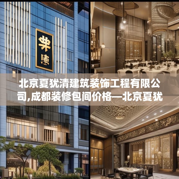 北京夏犹清建筑装饰工程有限公司,成都装修包间价格—北京夏犹清建筑装饰工程有限公司471.a347b348c351fgy.358uyk