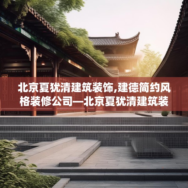 北京夏犹清建筑装饰,建德简约风格装修公司—北京夏犹清建筑装饰206.a82b83c86fgy.93wew