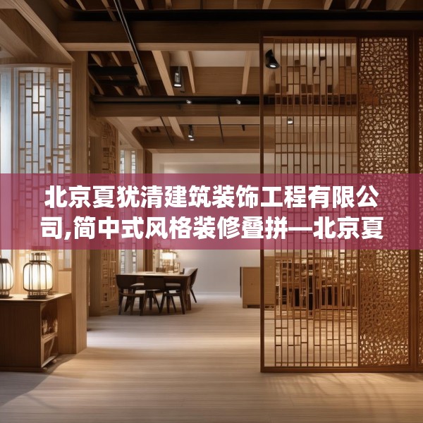 北京夏犹清建筑装饰工程有限公司,简中式风格装修叠拼—北京夏犹清建筑装饰工程有限公司401.a277b278c281fgy.288fds
