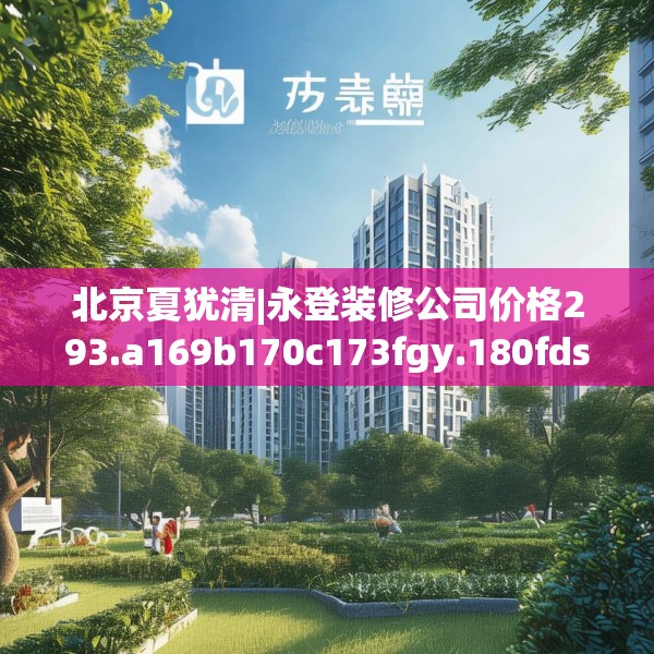 北京夏犹清|永登装修公司价格293.a169b170c173fgy.180fds