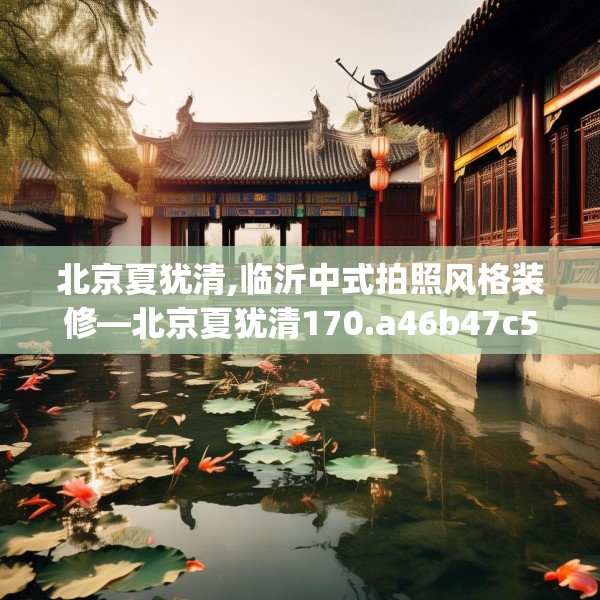 北京夏犹清,临沂中式拍照风格装修—北京夏犹清170.a46b47c50fgy.57wew