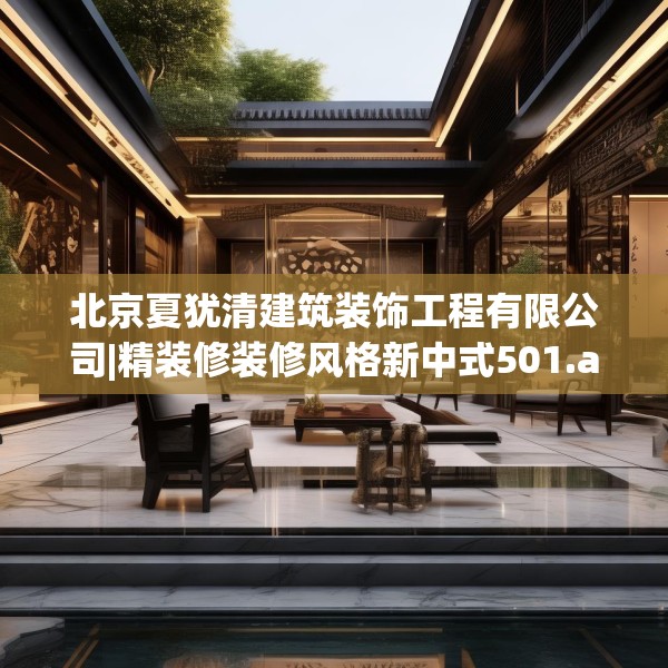北京夏犹清建筑装饰工程有限公司|精装修装修风格新中式501.a377b378c381fgy.388fhsg