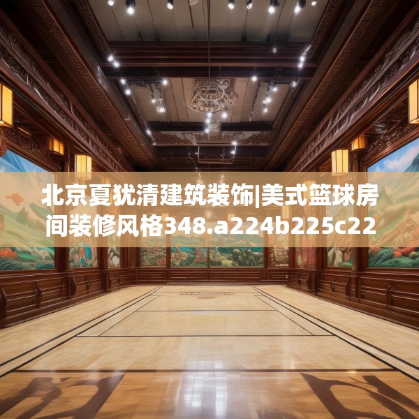 北京夏犹清建筑装饰|美式篮球房间装修风格348.a224b225c228fgy.235dsfds