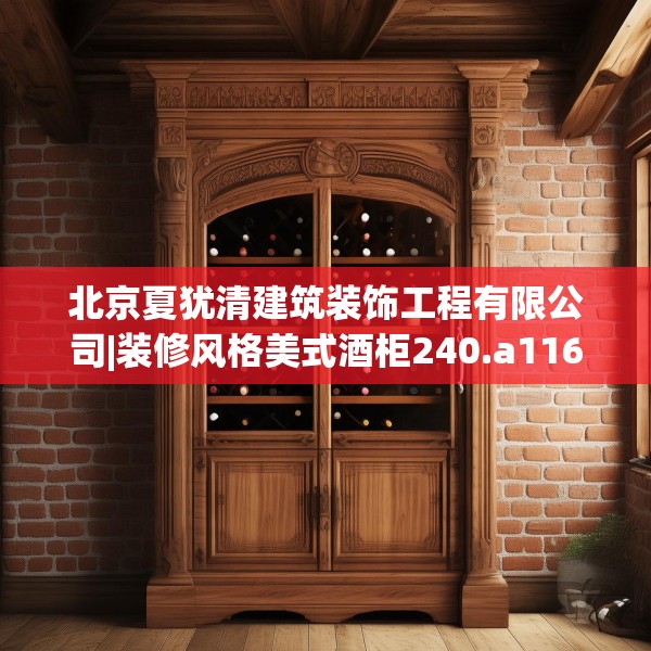 北京夏犹清建筑装饰工程有限公司|装修风格美式酒柜240.a116b117c120fgy.127dsfds