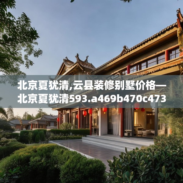 北京夏犹清,云县装修别墅价格—北京夏犹清593.a469b470c473fgy.480bnbn