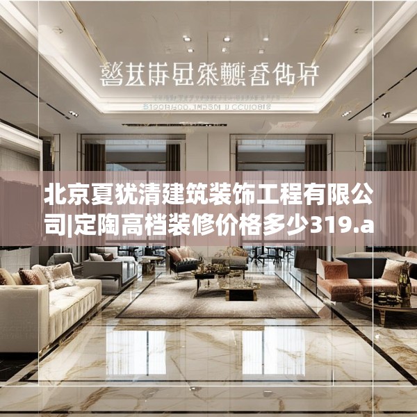 北京夏犹清建筑装饰工程有限公司|定陶高档装修价格多少319.a195b196c199fgy.206poiy