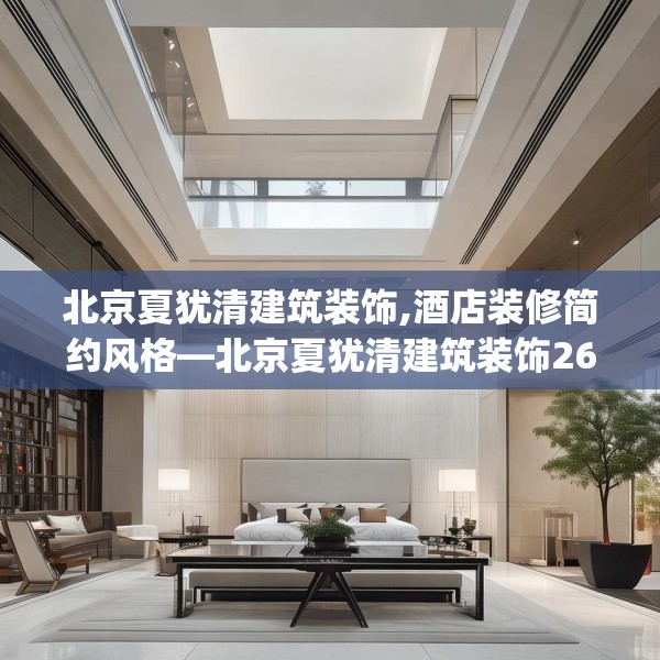 北京夏犹清建筑装饰,酒店装修简约风格—北京夏犹清建筑装饰267.a143b144c147fgy.154fhsg