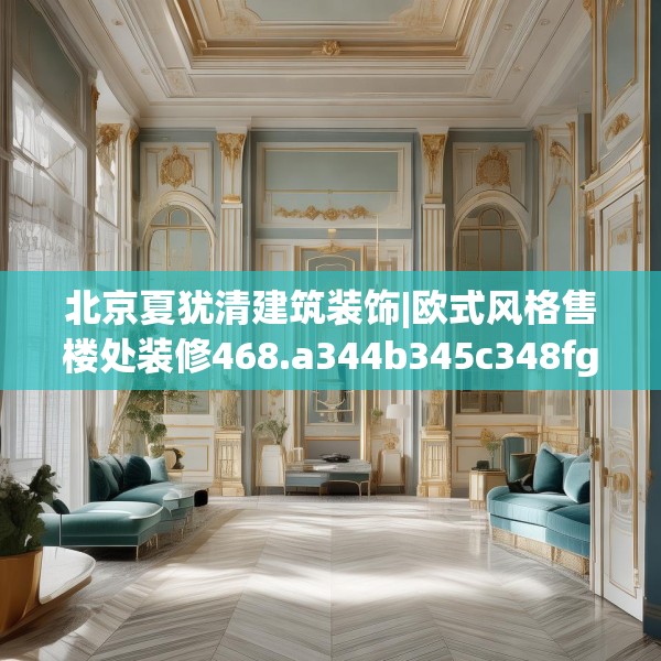 北京夏犹清建筑装饰|欧式风格售楼处装修468.a344b345c348fgy.355nbn