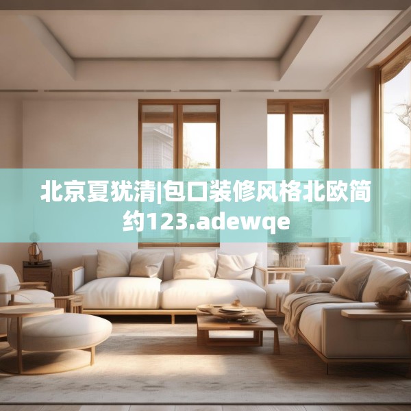 北京夏犹清|包口装修风格北欧简约123.adewqe