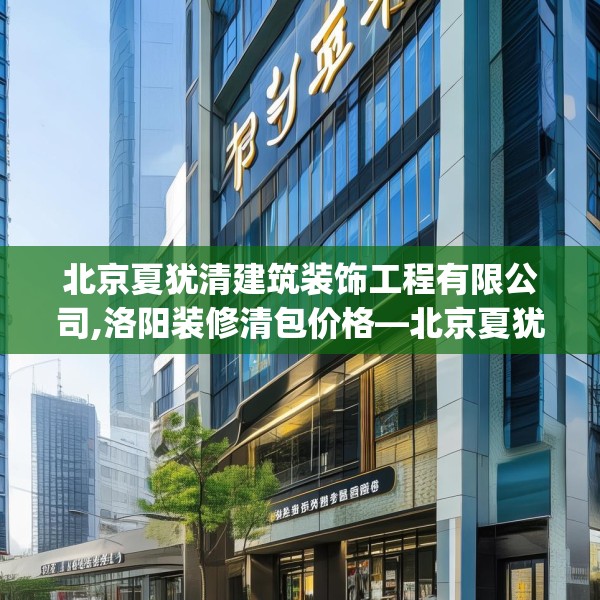 北京夏犹清建筑装饰工程有限公司,洛阳装修清包价格—北京夏犹清建筑装饰工程有限公司374.a250b251c254fgy.261xczxv