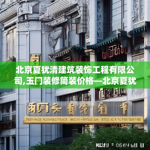 北京夏犹清建筑装饰工程有限公司,玉门装修简装价格—北京夏犹清建筑装饰工程有限公司128.a4b5c8fgy.1576684