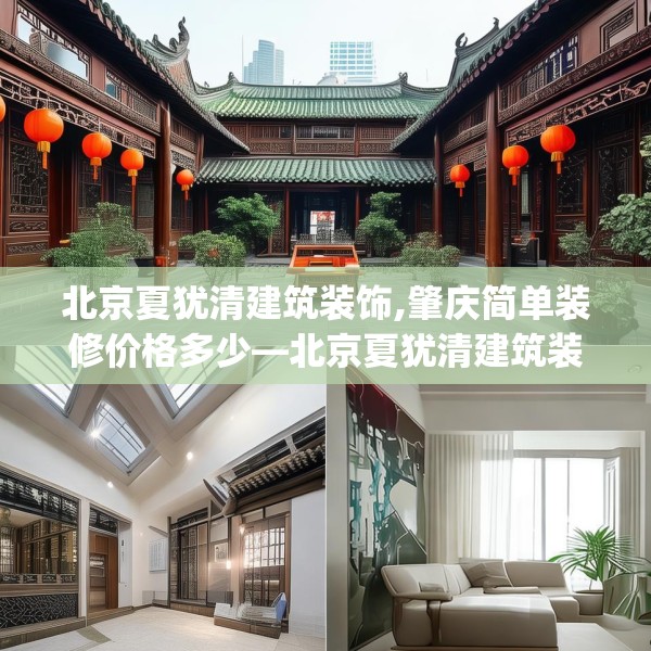 北京夏犹清建筑装饰,肇庆简单装修价格多少—北京夏犹清建筑装饰172.a48b49c52fgy.59sdA