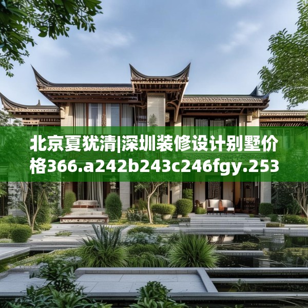 北京夏犹清|深圳装修设计别墅价格366.a242b243c246fgy.253dsfds