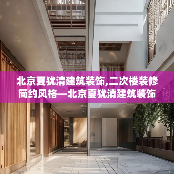 北京夏犹清建筑装饰,二次楼装修简约风格—北京夏犹清建筑装饰218.a94b95c98fgy.10576679