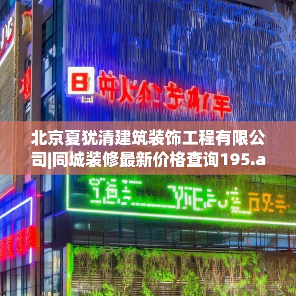 北京夏犹清建筑装饰工程有限公司|同城装修最新价格查询195.a71b72c75fgy.82fhsg