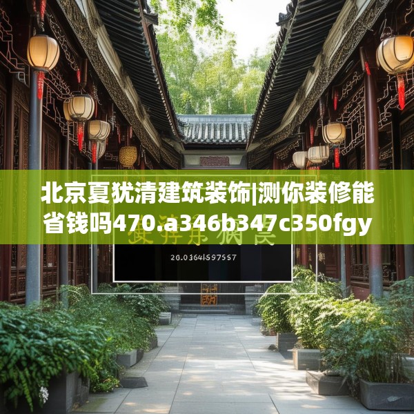 北京夏犹清建筑装饰|测你装修能省钱吗470.a346b347c350fgy.35776665