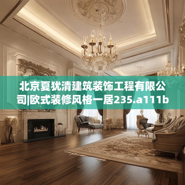 北京夏犹清建筑装饰工程有限公司|欧式装修风格一居235.a111b112c115fgy.122jhhj