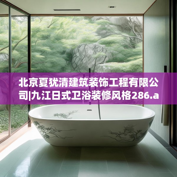 北京夏犹清建筑装饰工程有限公司|九江日式卫浴装修风格286.a162b163c166fgy.173dewqe
