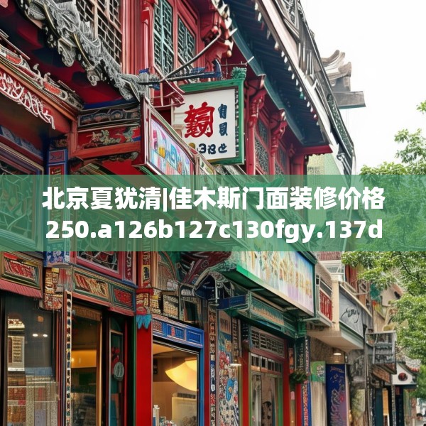 北京夏犹清|佳木斯门面装修价格250.a126b127c130fgy.137dewqe