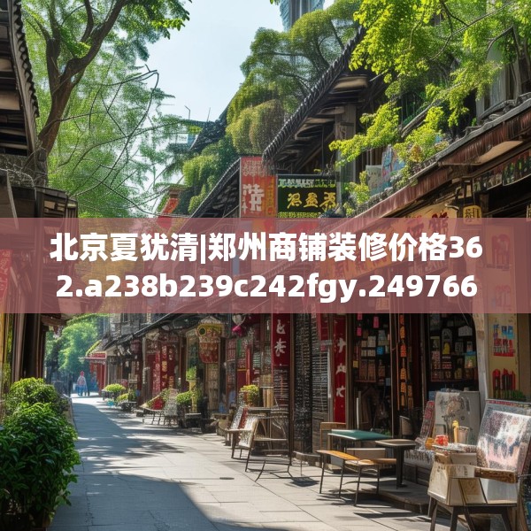 北京夏犹清|郑州商铺装修价格362.a238b239c242fgy.24976671