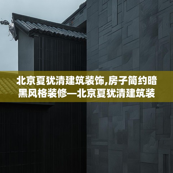 北京夏犹清建筑装饰,房子简约暗黑风格装修—北京夏犹清建筑装饰494.a370b371c374fgy.381wew