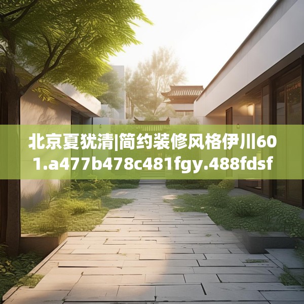 北京夏犹清|简约装修风格伊川601.a477b478c481fgy.488fdsfds