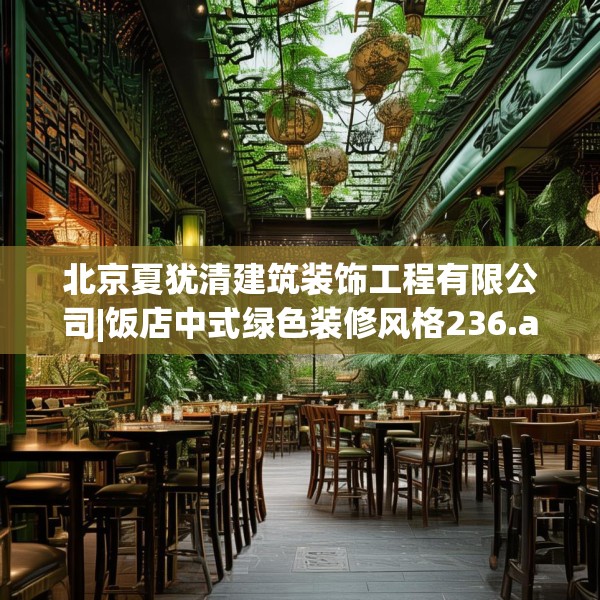 北京夏犹清建筑装饰工程有限公司|饭店中式绿色装修风格236.a112b113c116fgy.12376678