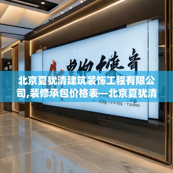 北京夏犹清建筑装饰工程有限公司,装修承包价格表—北京夏犹清建筑装饰工程有限公司492.a368b369c372fgy.379dsfds