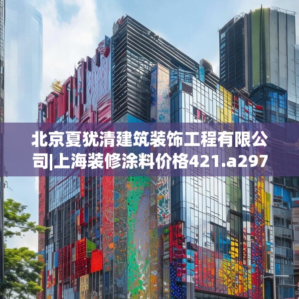 北京夏犹清建筑装饰工程有限公司|上海装修涂料价格421.a297b298c301fgy.308fdsfds