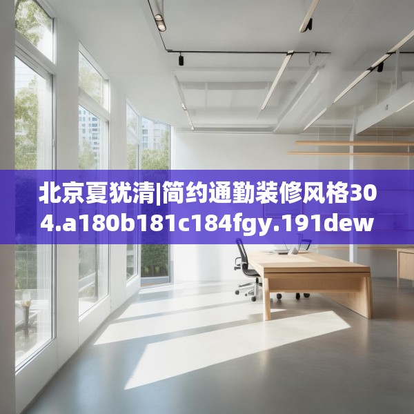 北京夏犹清|简约通勤装修风格304.a180b181c184fgy.191dewqe